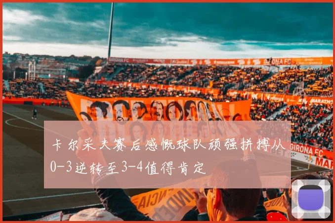 卡尔采夫赛后感慨球队顽强拼搏从0-3逆转至3-4值得肯定