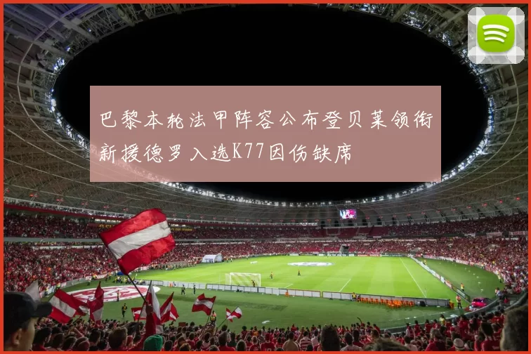 巴黎本轮法甲阵容公布登贝莱领衔新援德罗入选K77因伤缺席