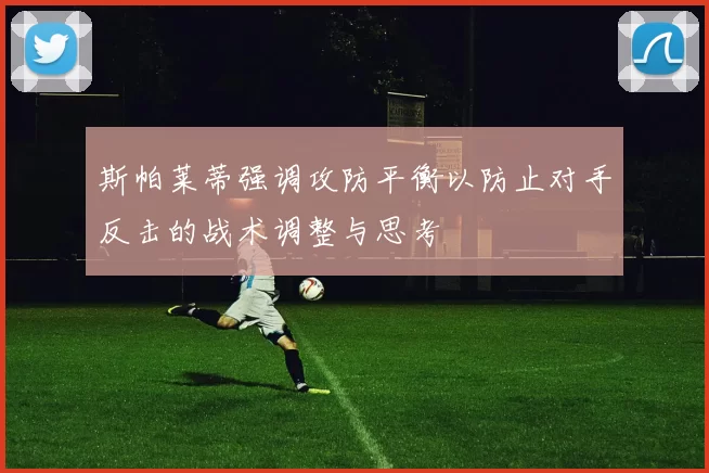 斯帕莱蒂强调攻防平衡以防止对手反击的战术调整与思考