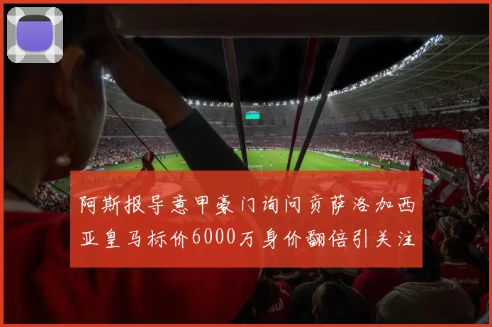 阿斯报导意甲豪门询问贡萨洛加西亚皇马标价6000万身价翻倍引关注