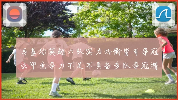 马基称英超六队实力均衡皆可争冠法甲竞争力不足不具备多队争冠潜力