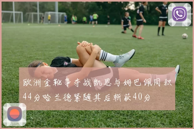 欧洲金靴争夺战凯恩与姆巴佩同积44分哈兰德紧随其后斩获40分